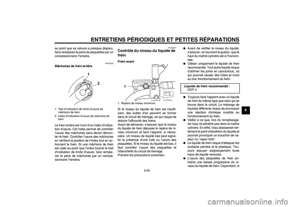 YAMAHA XVS250 2004  Notices Demploi (in French) ENTRETIENS PÉRIODIQUES ET PETITES RÉPARATIONS
6-20
6
au point que sa rainure a presque disparu,
faire remplacer la paire de plaquettes par un
concessionnaire Yamaha.
FAU22540
Mâchoires de frein arr