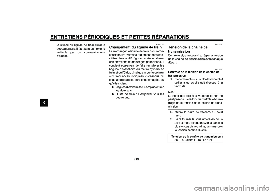 YAMAHA XVS250 2004  Notices Demploi (in French) ENTRETIENS PÉRIODIQUES ET PETITES RÉPARATIONS
6-21
6
le niveau du liquide de frein diminue
soudainement, il faut faire contrôler le
véhicule par un concessionnaire
Yamaha.
FAU22720
Changement du l