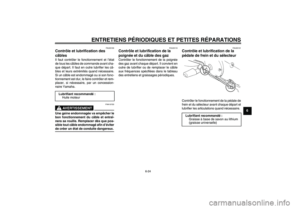 YAMAHA XVS250 2004  Notices Demploi (in French) ENTRETIENS PÉRIODIQUES ET PETITES RÉPARATIONS
6-24
6
FAU23100
Contrôle et lubrification des 
câbles Il faut contrôler le fonctionnement et l’état
de tous les câbles de commande avant cha-
que
