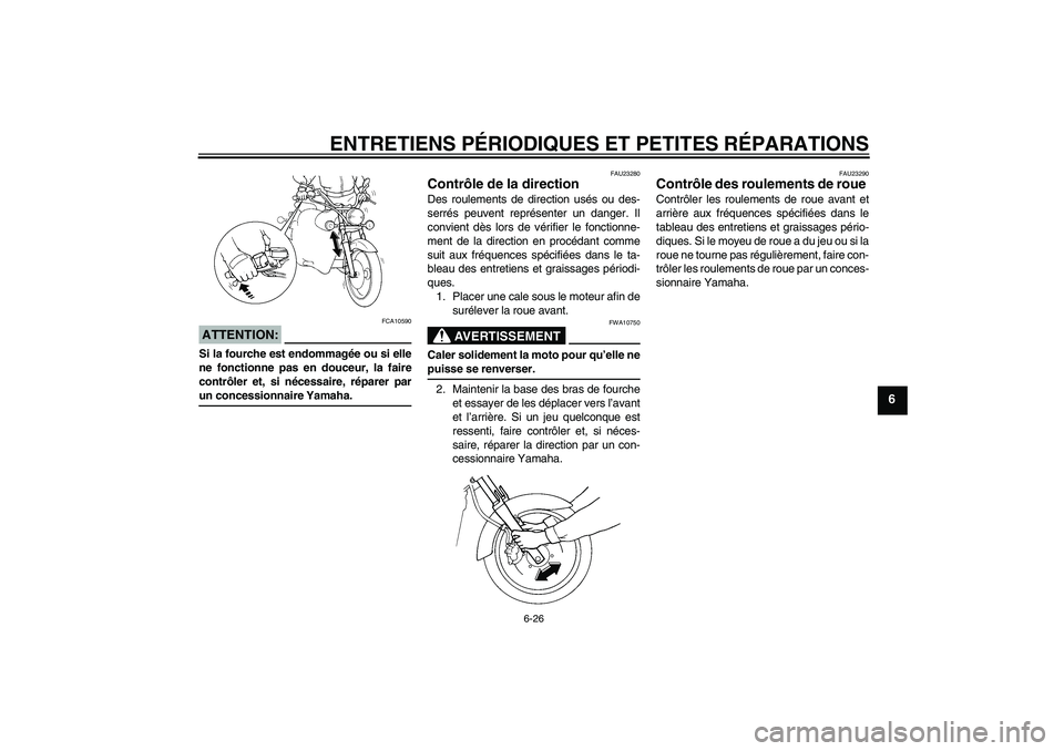 YAMAHA XVS250 2004  Notices Demploi (in French) ENTRETIENS PÉRIODIQUES ET PETITES RÉPARATIONS
6-26
6
ATTENTION:
FCA10590
Si la fourche est endommagée ou si elle
ne fonctionne pas en douceur, la faire
contrôler et, si nécessaire, réparer parun