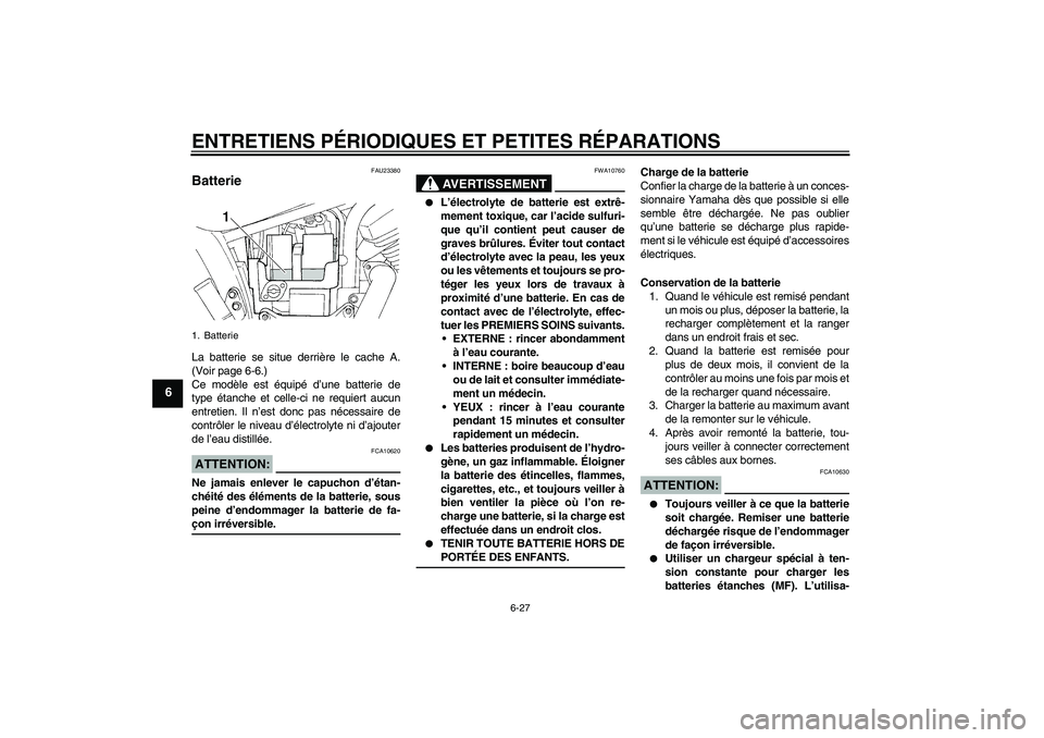 YAMAHA XVS250 2004  Notices Demploi (in French) ENTRETIENS PÉRIODIQUES ET PETITES RÉPARATIONS
6-27
6
FAU23380
Batterie La batterie se situe derrière le cache A.
(Voir page 6-6.)
Ce modèle est équipé d’une batterie de
type étanche et celle-