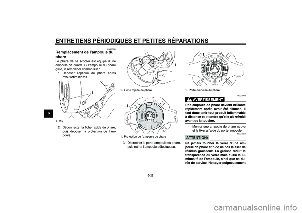 YAMAHA XVS250 2004  Notices Demploi (in French) ENTRETIENS PÉRIODIQUES ET PETITES RÉPARATIONS
6-29
6
FAU23791
Remplacement de l’ampoule du 
phare Le phare de ce scooter est équipé d’une
ampoule de quartz. Si l’ampoule du phare
grille, la 