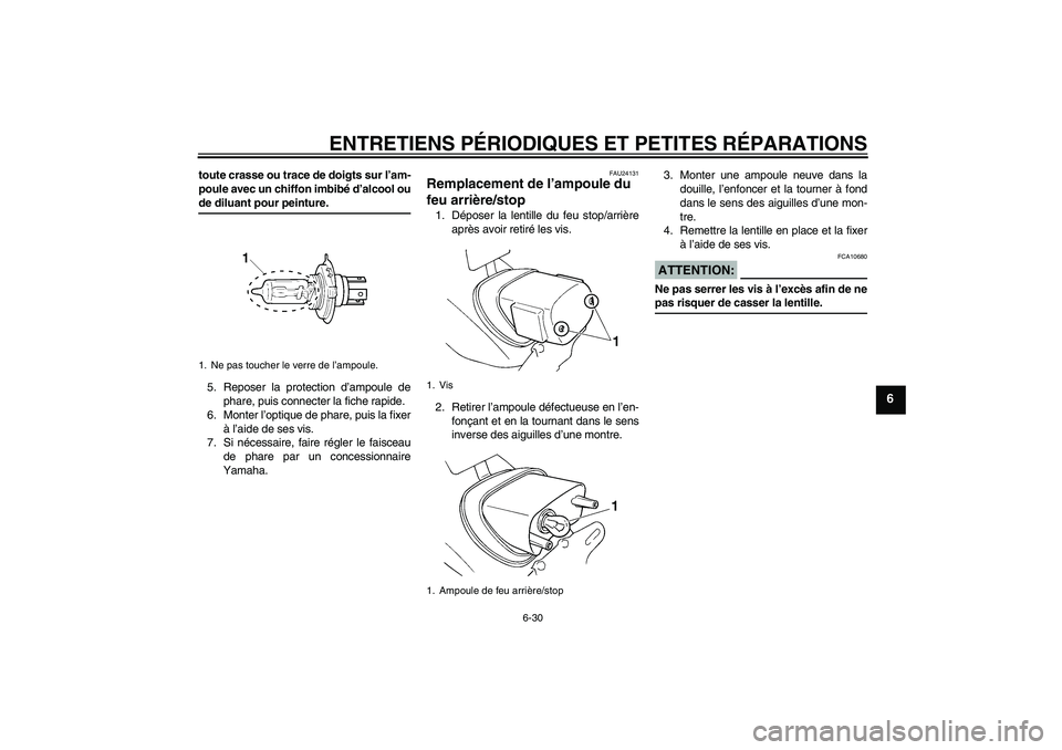 YAMAHA XVS250 2004  Notices Demploi (in French) ENTRETIENS PÉRIODIQUES ET PETITES RÉPARATIONS
6-30
6
toute crasse ou trace de doigts sur l’am-
poule avec un chiffon imbibé d’alcool oude diluant pour peinture.
5. Reposer la protection d’amp
