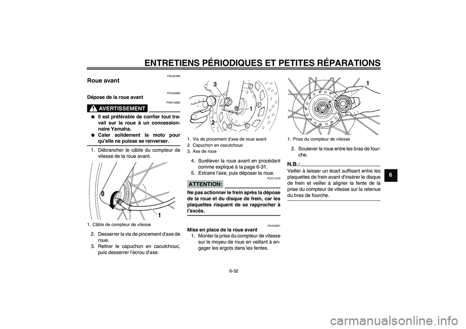 YAMAHA XVS250 2004  Notices Demploi (in French) ENTRETIENS PÉRIODIQUES ET PETITES RÉPARATIONS
6-32
6
FAU24360
Roue avant 
FAU24660
Dépose de la roue avant
AVERTISSEMENT
FWA10820

Il est préférable de confier tout tra-
vail sur la roue à un c