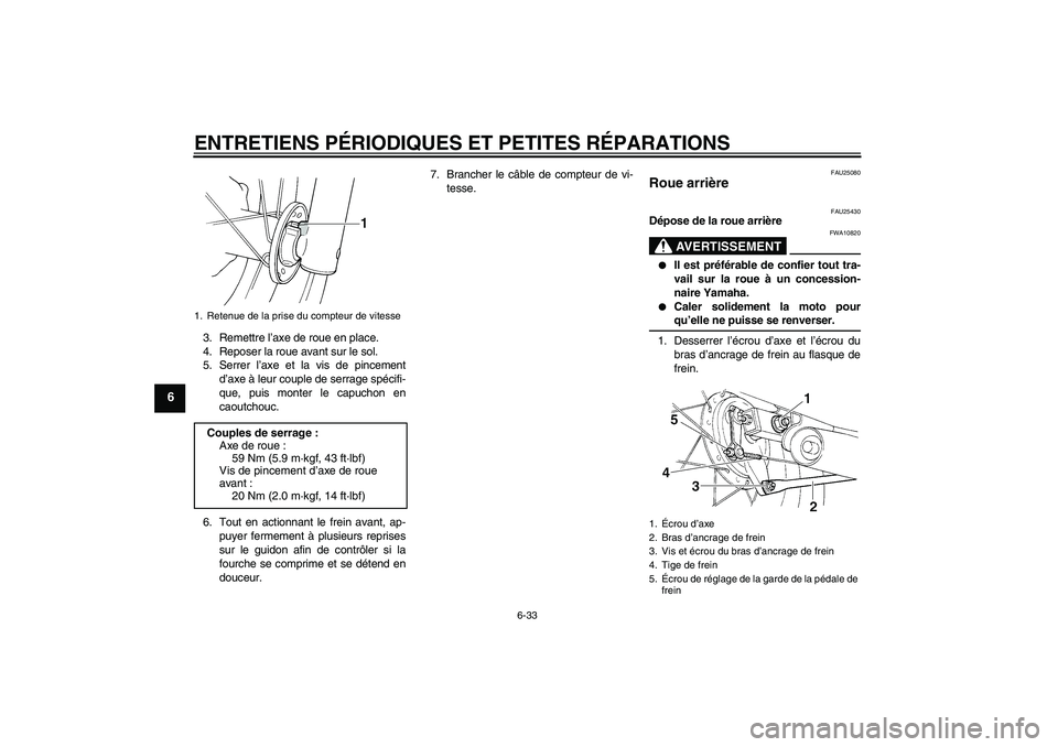YAMAHA XVS250 2004  Notices Demploi (in French) ENTRETIENS PÉRIODIQUES ET PETITES RÉPARATIONS
6-33
6
3. Remettre l’axe de roue en place.
4. Reposer la roue avant sur le sol.
5. Serrer l’axe et la vis de pincement
d’axe à leur couple de ser