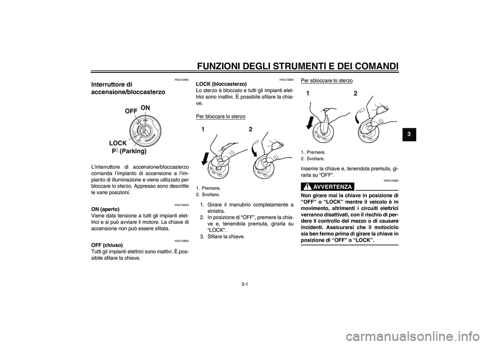 YAMAHA XVS250 2004  Manuale duso (in Italian) FUNZIONI DEGLI STRUMENTI E DEI COMANDI
3-1
3
HAU10460
Interruttore di 
accensione/bloccasterzo L’interruttore di accensione/bloccasterzo
comanda l’impianto di accensione e l’im-
pianto di illumi