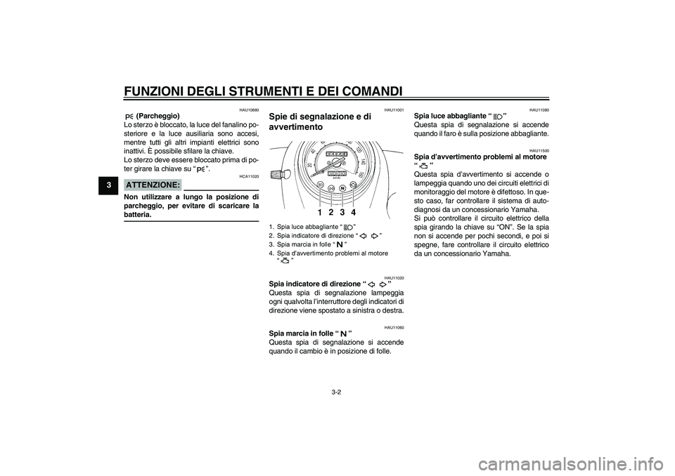 YAMAHA XVS250 2004  Manuale duso (in Italian) FUNZIONI DEGLI STRUMENTI E DEI COMANDI
3-2
3
HAU10880
 (Parcheggio)
Lo sterzo è bloccato, la luce del fanalino po-
steriore e la luce ausiliaria sono accesi,
mentre tutti gli altri impianti elettrici