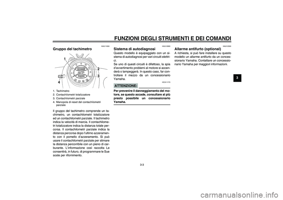 YAMAHA XVS250 2004  Manuale duso (in Italian) FUNZIONI DEGLI STRUMENTI E DEI COMANDI
3-3
3
HAU11630
Gruppo del tachimetro Il gruppo del tachimetro comprende un ta-
chimetro, un contachilometri totalizzatore
ed un contachilometri parziale. Il tach