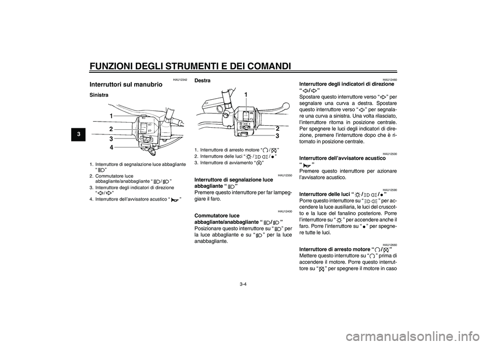 YAMAHA XVS250 2004  Manuale duso (in Italian) FUNZIONI DEGLI STRUMENTI E DEI COMANDI
3-4
3
HAU12342
Interruttori sul manubrio SinistraDestra
HAU12350
Interruttore di segnalazione luce 
abbagliante “” 
Premere questo interruttore per far lampe
