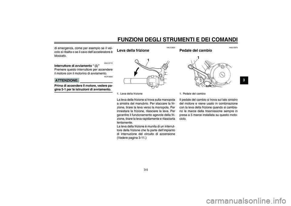YAMAHA XVS250 2004  Manuale duso (in Italian) FUNZIONI DEGLI STRUMENTI E DEI COMANDI
3-5
3
di emergenza, come per esempio se il vei-
colo si ribalta o se il cavo dell’acceleratore è
bloccato.
HAU12710
Interruttore di avviamento “” 
Premere