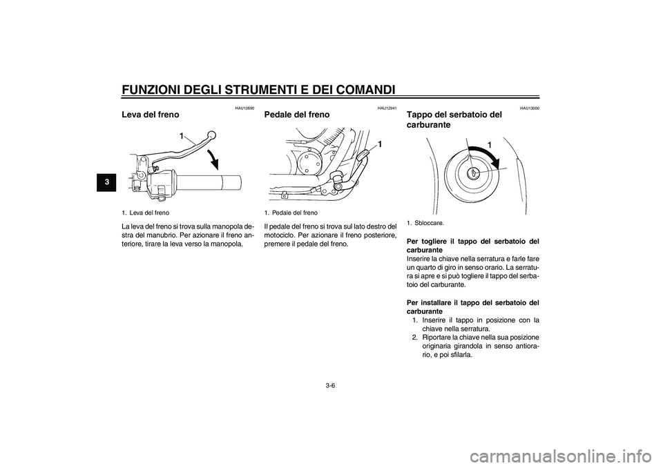 YAMAHA XVS250 2004  Manuale duso (in Italian) FUNZIONI DEGLI STRUMENTI E DEI COMANDI
3-6
3
HAU12890
Leva del freno La leva del freno si trova sulla manopola de-
stra del manubrio. Per azionare il freno an-
teriore, tirare la leva verso la manopol