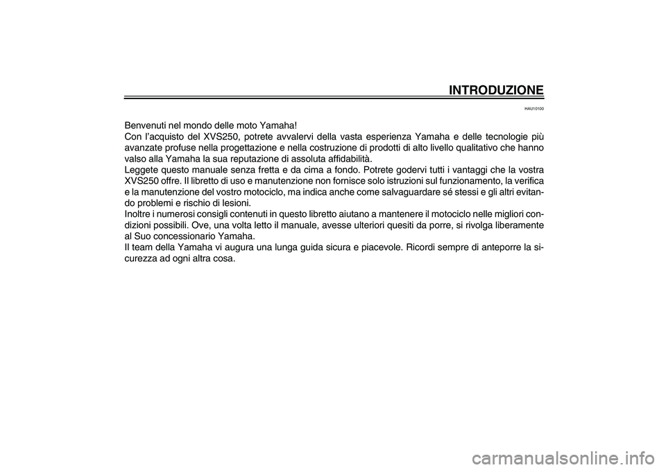 YAMAHA XVS250 2004  Manuale duso (in Italian) INTRODUZIONE
HAU10100
Benvenuti nel mondo delle moto Yamaha!
Con l’acquisto del XVS250, potrete avvalervi della vasta esperienza Yamaha e delle tecnologie più
avanzate profuse nella progettazione e