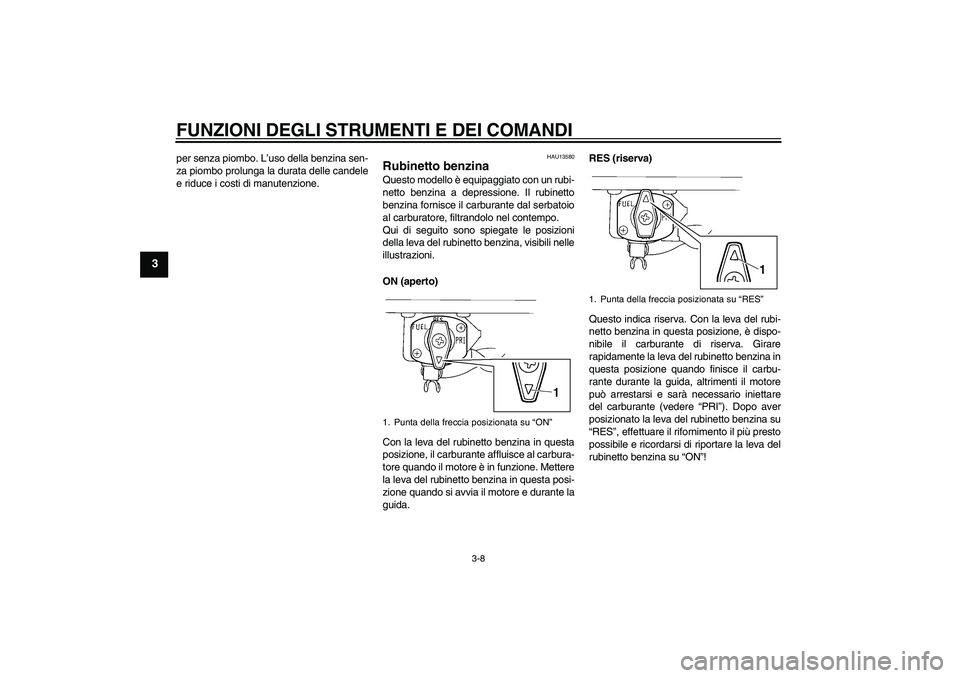 YAMAHA XVS250 2004  Manuale duso (in Italian) FUNZIONI DEGLI STRUMENTI E DEI COMANDI
3-8
3
per senza piombo. L’uso della benzina sen-
za piombo prolunga la durata delle candele
e riduce i costi di manutenzione.
HAU13580
Rubinetto benzina Questo