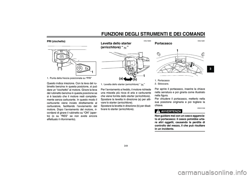 YAMAHA XVS250 2004  Manuale duso (in Italian) FUNZIONI DEGLI STRUMENTI E DEI COMANDI
3-9
3
PRI (cicchetto)
Questo indica iniezione. Con la leva del ru-
binetto benzina in questa posizione, si può
dare un “cicchetto” al motore. Girare la leva