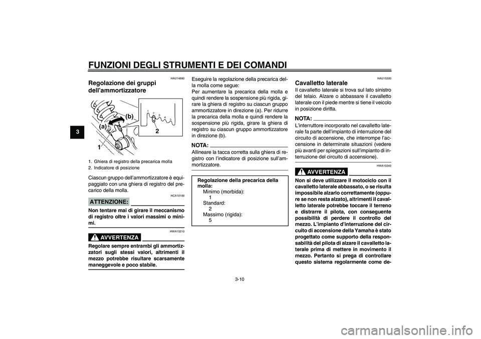 YAMAHA XVS250 2004  Manuale duso (in Italian) FUNZIONI DEGLI STRUMENTI E DEI COMANDI
3-10
3
HAU14880
Regolazione dei gruppi 
dell’ammortizzatore Ciascun gruppo dell’ammortizzatore è equi-
paggiato con una ghiera di registro del pre-
carico d