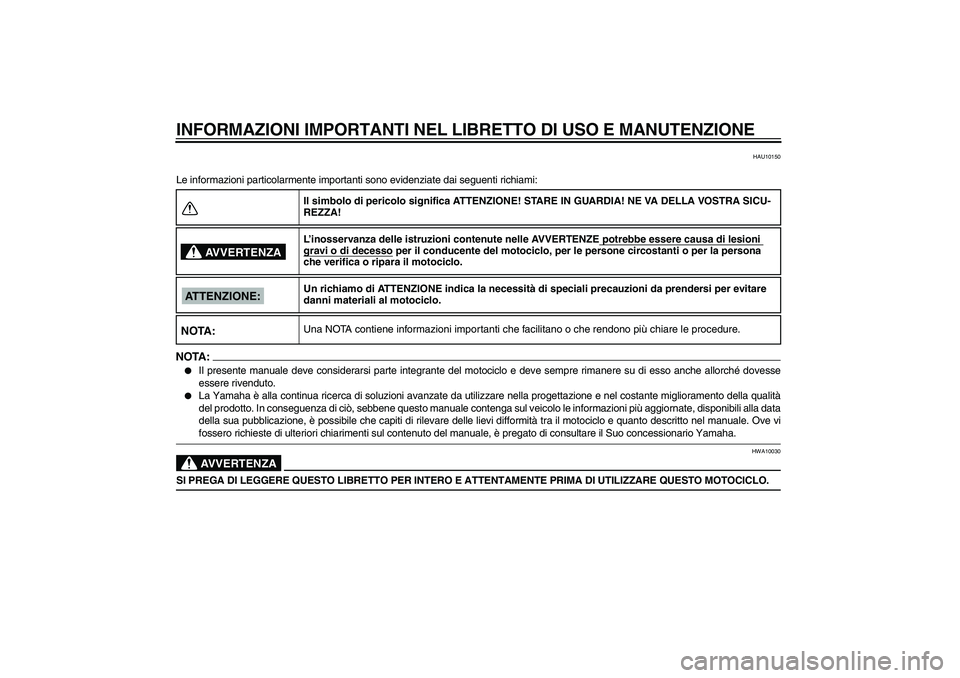 YAMAHA XVS250 2004  Manuale duso (in Italian) INFORMAZIONI IMPORTANTI NEL LIBRETTO DI USO E MANUTENZIONE
HAU10150
Le informazioni particolarmente importanti sono evidenziate dai seguenti richiami:NOTA:
Il presente manuale deve considerarsi parte