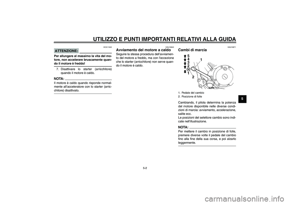 YAMAHA XVS250 2004  Manuale duso (in Italian) UTILIZZO E PUNTI IMPORTANTI RELATIVI ALLA GUIDA
5-2
5
ATTENZIONE:
HCA11040
Per allungare al massimo la vita del mo-
tore, non accelerare bruscamente quan-do il motore è freddo!
7. Disattivare lo star