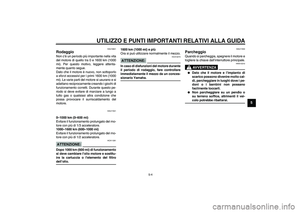 YAMAHA XVS250 2004  Manuale duso (in Italian) UTILIZZO E PUNTI IMPORTANTI RELATIVI ALLA GUIDA
5-4
5
HAU16841
Rodaggio Non c’è un periodo più importante nella vita
del motore di quello tra 0 e 1600 km (1000
mi). Per questo motivo, leggere atte