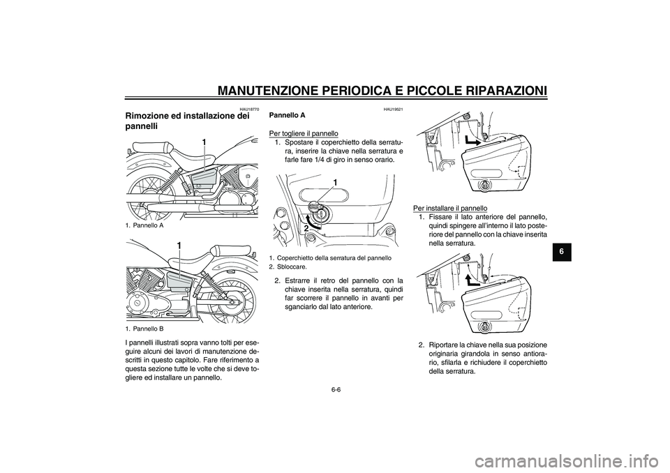 YAMAHA XVS250 2004  Manuale duso (in Italian) MANUTENZIONE PERIODICA E PICCOLE RIPARAZIONI
6-6
6
HAU18770
Rimozione ed installazione dei 
pannelli I pannelli illustrati sopra vanno tolti per ese-
guire alcuni dei lavori di manutenzione de-
scritt