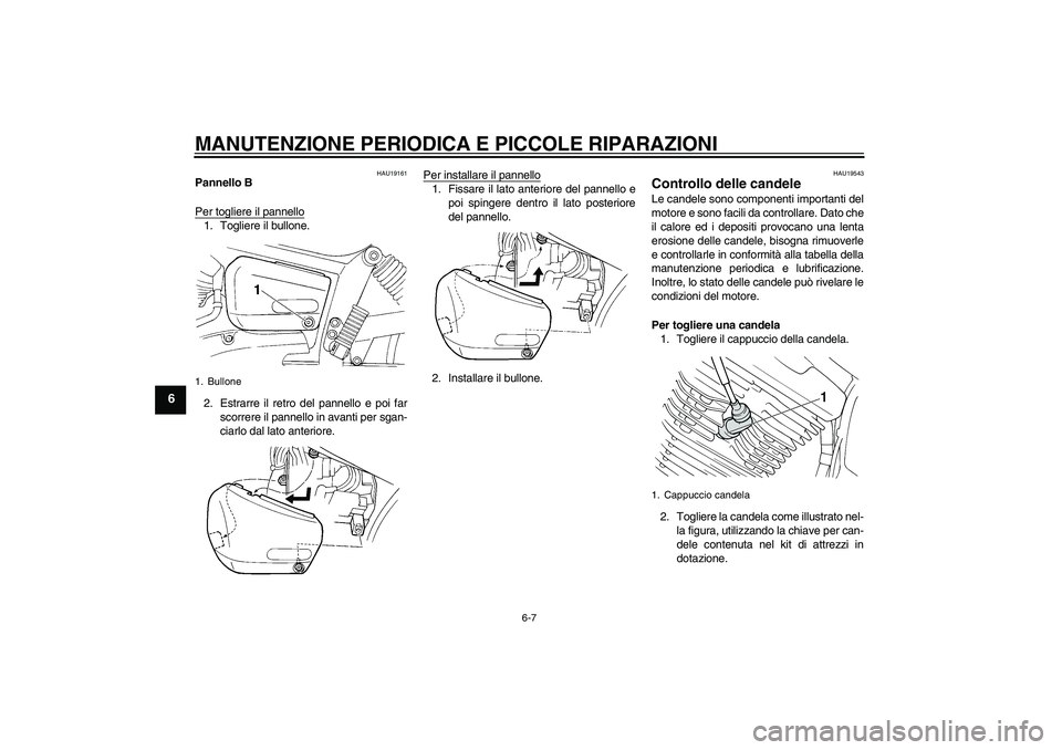 YAMAHA XVS250 2004  Manuale duso (in Italian) MANUTENZIONE PERIODICA E PICCOLE RIPARAZIONI
6-7
6
HAU19161
Pannello B
Per togliere il pannello1. Togliere il bullone.
2. Estrarre il retro del pannello e poi far
scorrere il pannello in avanti per sg