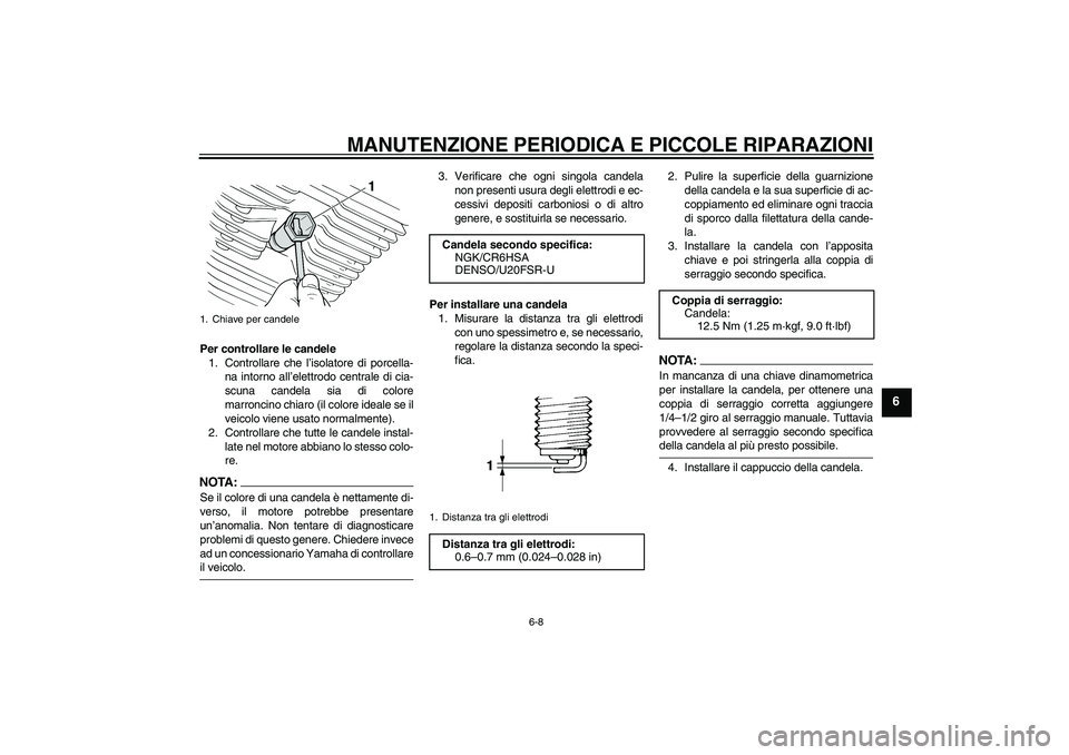 YAMAHA XVS250 2004  Manuale duso (in Italian) MANUTENZIONE PERIODICA E PICCOLE RIPARAZIONI
6-8
6
Per controllare le candele
1. Controllare che l’isolatore di porcella-
na intorno all’elettrodo centrale di cia-
scuna candela sia di colore
marr