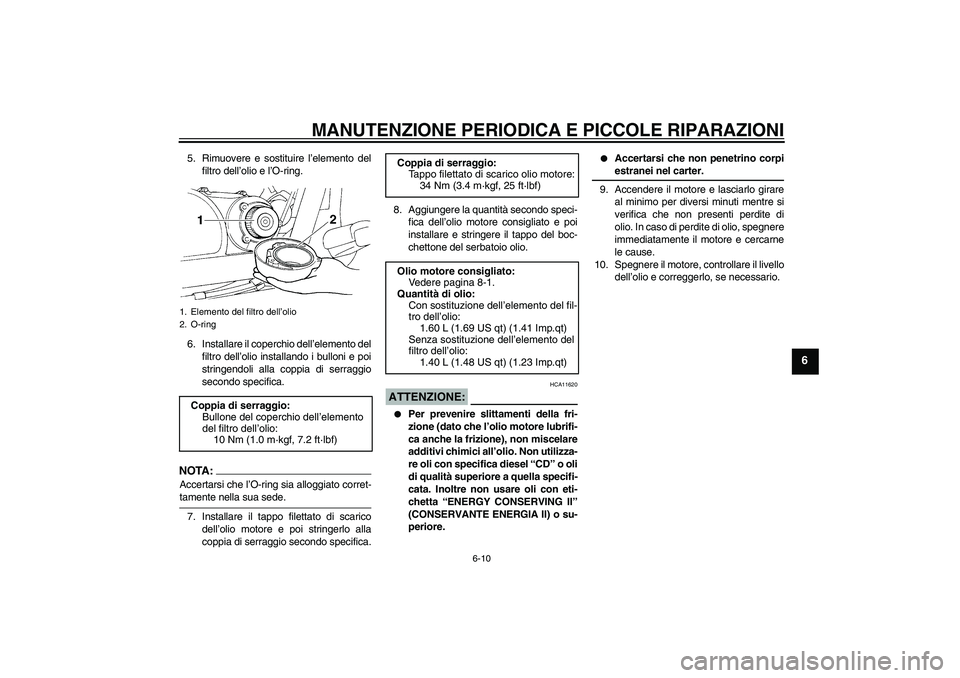 YAMAHA XVS250 2004  Manuale duso (in Italian) MANUTENZIONE PERIODICA E PICCOLE RIPARAZIONI
6-10
6
5. Rimuovere e sostituire l’elemento del
filtro dell’olio e l’O-ring.
6. Installare il coperchio dell’elemento del
filtro dell’olio instal