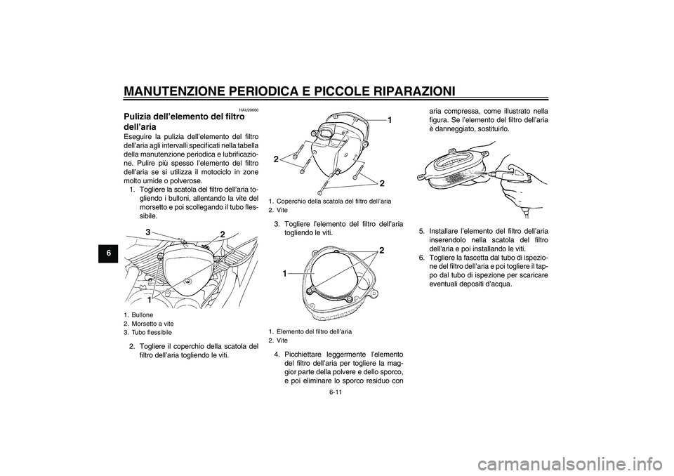 YAMAHA XVS250 2004  Manuale duso (in Italian) MANUTENZIONE PERIODICA E PICCOLE RIPARAZIONI
6-11
6
HAU20660
Pulizia dell’elemento del filtro 
dell’aria Eseguire la pulizia dell’elemento del filtro
dell’aria agli intervalli specificati nell