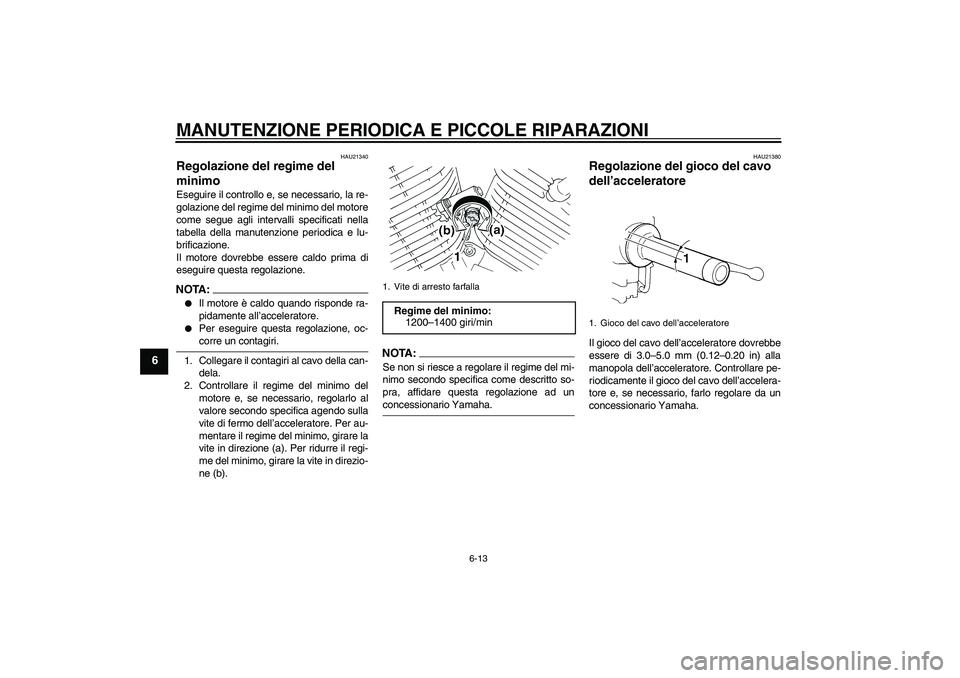 YAMAHA XVS250 2004  Manuale duso (in Italian) MANUTENZIONE PERIODICA E PICCOLE RIPARAZIONI
6-13
6
HAU21340
Regolazione del regime del 
minimo Eseguire il controllo e, se necessario, la re-
golazione del regime del minimo del motore
come segue agl