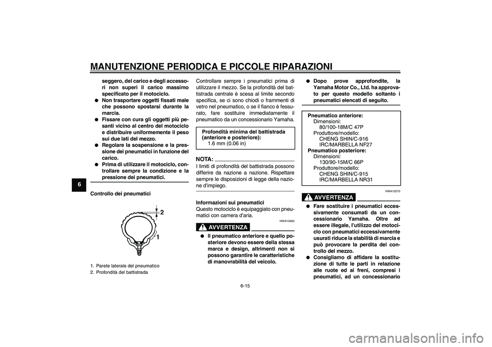 YAMAHA XVS250 2004  Manuale duso (in Italian) MANUTENZIONE PERIODICA E PICCOLE RIPARAZIONI
6-15
6
seggero, del carico e degli accesso-
ri non superi il carico massimo
specificato per il motociclo.

Non trasportare oggetti fissati male
che posson