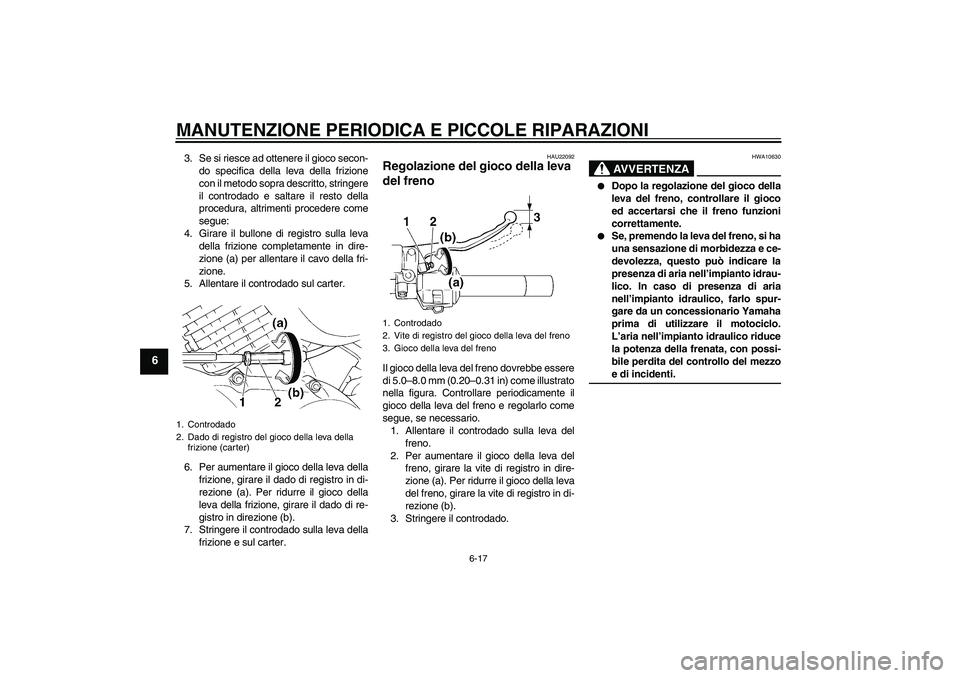 YAMAHA XVS250 2004  Manuale duso (in Italian) MANUTENZIONE PERIODICA E PICCOLE RIPARAZIONI
6-17
6
3. Se si riesce ad ottenere il gioco secon-
do specifica della leva della frizione
con il metodo sopra descritto, stringere
il controdado e saltare 