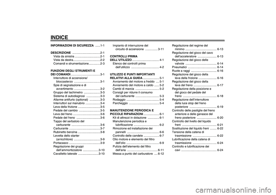 YAMAHA XVS250 2004  Manuale duso (in Italian) INDICEINFORMAZIONI DI SICUREZZA ......1-1
DESCRIZIONE ..................................2-1
Vista da sinistra ...............................2-1
Vista da destra.................................2-2
Com