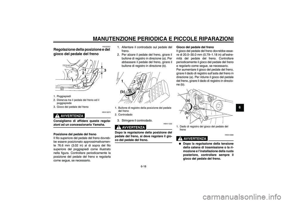 YAMAHA XVS250 2004  Manuale duso (in Italian) MANUTENZIONE PERIODICA E PICCOLE RIPARAZIONI
6-18
6
HAU22201
Regolazione della posizione e del 
gioco del pedale del freno 
AVVERTENZA
HWA10670
Consigliamo di affidare queste regola-zioni ad un conces