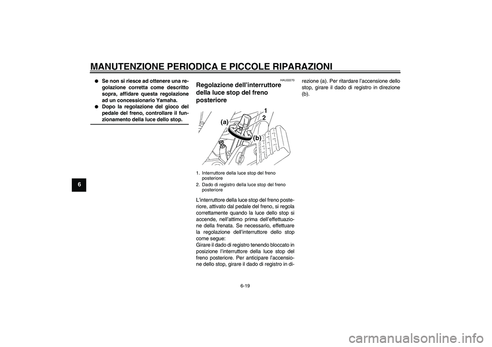YAMAHA XVS250 2004  Manuale duso (in Italian) MANUTENZIONE PERIODICA E PICCOLE RIPARAZIONI
6-19
6

Se non si riesce ad ottenere una re-
golazione corretta come descritto
sopra, affidare questa regolazione
ad un concessionario Yamaha.

Dopo la r
