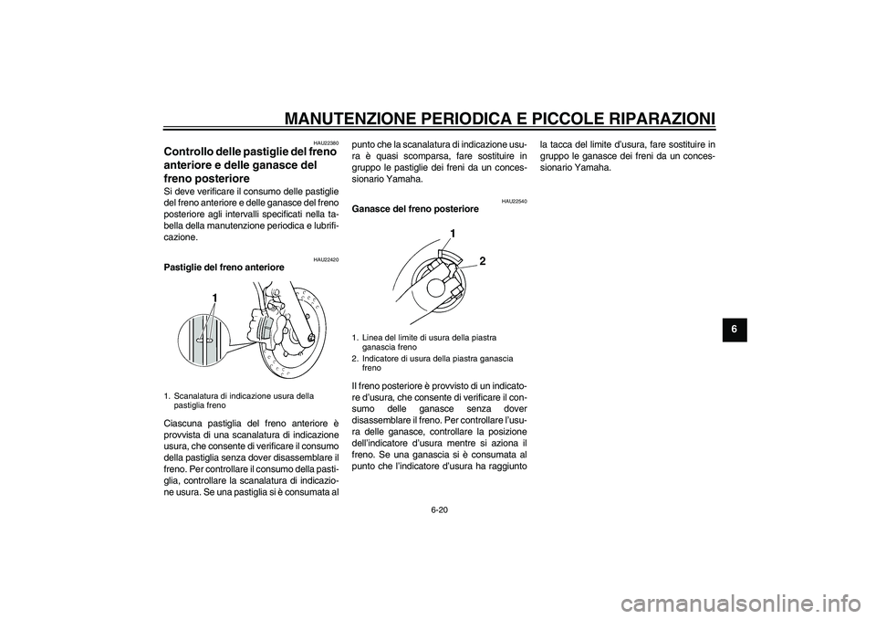YAMAHA XVS250 2004  Manuale duso (in Italian) MANUTENZIONE PERIODICA E PICCOLE RIPARAZIONI
6-20
6
HAU22380
Controllo delle pastiglie del freno 
anteriore e delle ganasce del 
freno posteriore Si deve verificare il consumo delle pastiglie
del fren