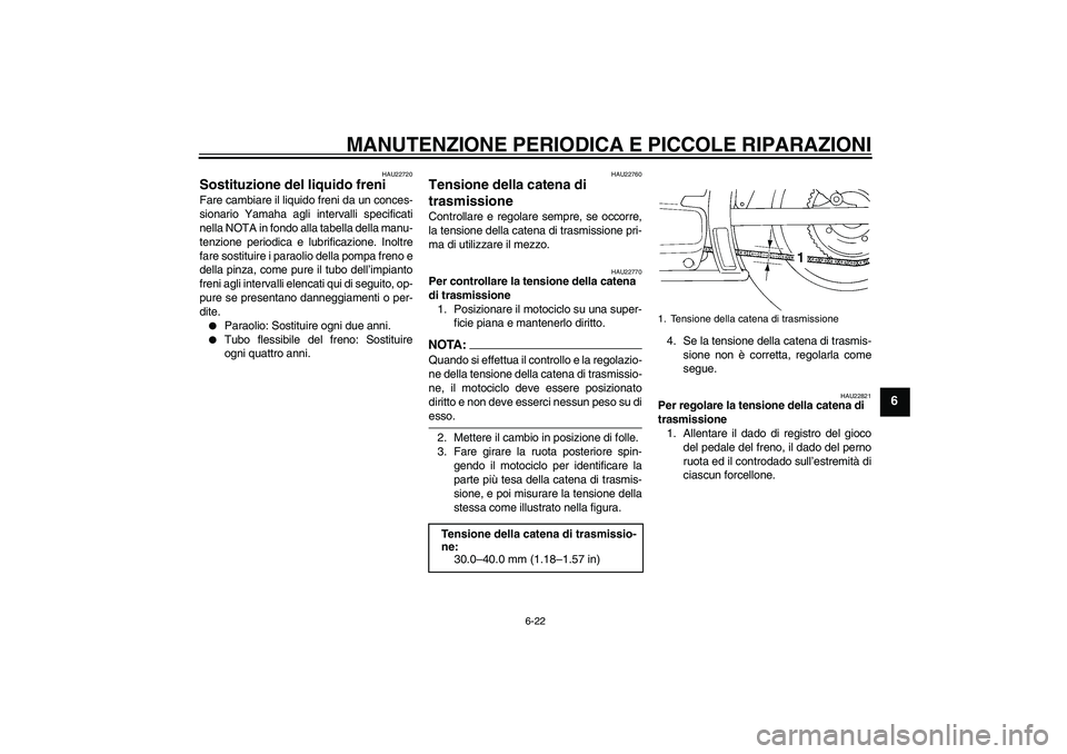 YAMAHA XVS250 2004  Manuale duso (in Italian) MANUTENZIONE PERIODICA E PICCOLE RIPARAZIONI
6-22
6
HAU22720
Sostituzione del liquido freni Fare cambiare il liquido freni da un conces-
sionario Yamaha agli intervalli specificati
nella NOTA in fondo