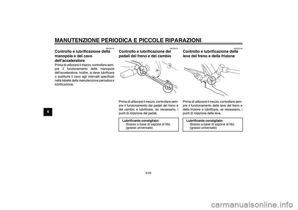 YAMAHA XVS250 2004  Manuale duso (in Italian) MANUTENZIONE PERIODICA E PICCOLE RIPARAZIONI
6-25
6
HAU23110
Controllo e lubrificazione della 
manopola e del cavo 
dell’acceleratore Prima di utilizzare il mezzo, controllare sem-
pre il funzioname