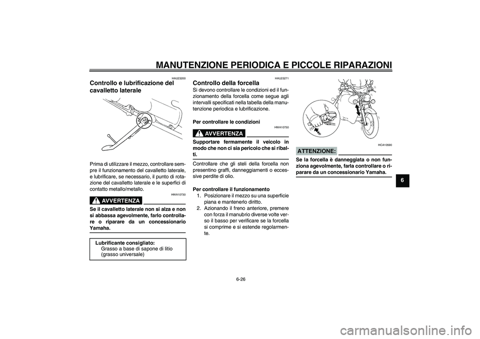 YAMAHA XVS250 2004  Manuale duso (in Italian) MANUTENZIONE PERIODICA E PICCOLE RIPARAZIONI
6-26
6
HAU23200
Controllo e lubrificazione del 
cavalletto laterale Prima di utilizzare il mezzo, controllare sem-
pre il funzionamento del cavalletto late