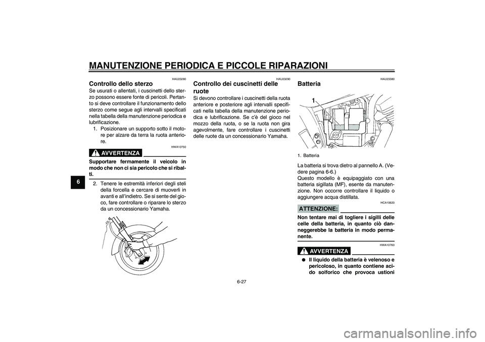 YAMAHA XVS250 2004  Manuale duso (in Italian) MANUTENZIONE PERIODICA E PICCOLE RIPARAZIONI
6-27
6
HAU23280
Controllo dello sterzo Se usurati o allentati, i cuscinetti dello ster-
zo possono essere fonte di pericoli. Pertan-
to si deve controllare