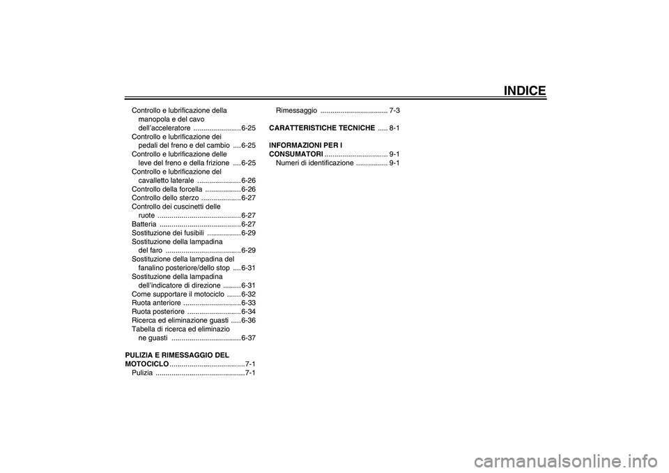 YAMAHA XVS250 2004  Manuale duso (in Italian) INDICE
Controllo e lubrificazione della 
manopola e del cavo 
dell’acceleratore ........................ 6-25
Controllo e lubrificazione dei 
pedali del freno e del cambio  .... 6-25
Controllo e lub