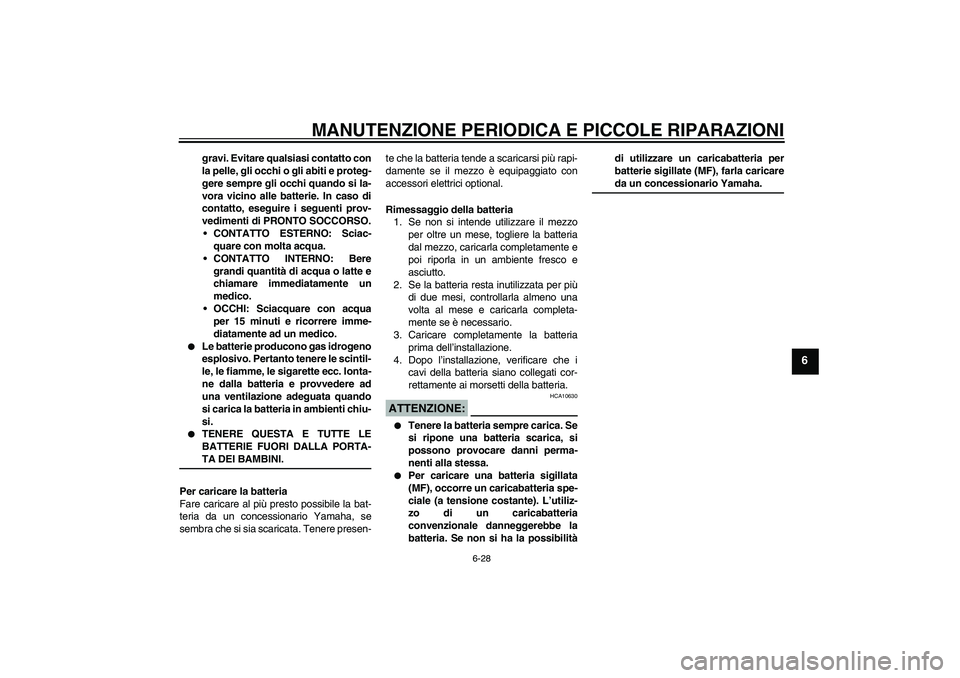 YAMAHA XVS250 2004  Manuale duso (in Italian) MANUTENZIONE PERIODICA E PICCOLE RIPARAZIONI
6-28
6
gravi. Evitare qualsiasi contatto con
la pelle, gli occhi o gli abiti e proteg-
gere sempre gli occhi quando si la-
vora vicino alle batterie. In ca