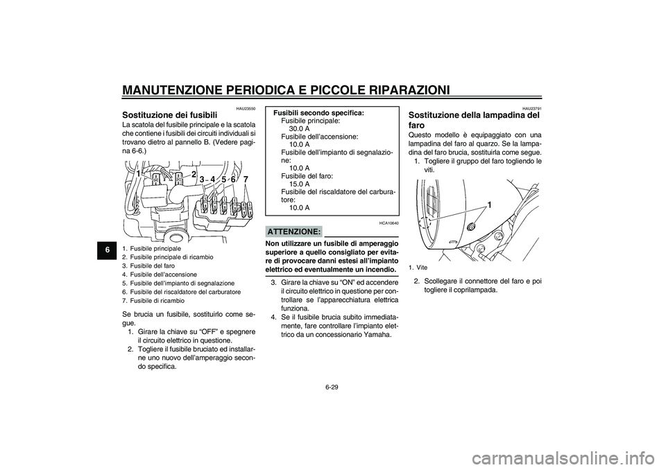 YAMAHA XVS250 2004  Manuale duso (in Italian) MANUTENZIONE PERIODICA E PICCOLE RIPARAZIONI
6-29
6
HAU23550
Sostituzione dei fusibili La scatola del fusibile principale e la scatola
che contiene i fusibili dei circuiti individuali si
trovano dietr