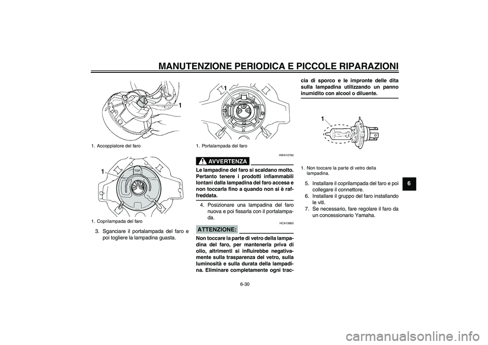 YAMAHA XVS250 2004  Manuale duso (in Italian) MANUTENZIONE PERIODICA E PICCOLE RIPARAZIONI
6-30
6
3. Sganciare il portalampada del faro e
poi togliere la lampadina guasta.
AVVERTENZA
HWA10790
Le lampadine del faro si scaldano molto.
Pertanto tene