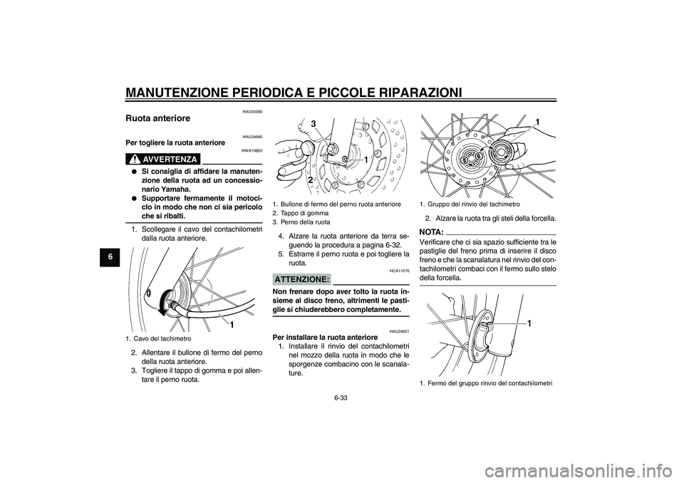 YAMAHA XVS250 2004  Manuale duso (in Italian) MANUTENZIONE PERIODICA E PICCOLE RIPARAZIONI
6-33
6
HAU24360
Ruota anteriore 
HAU24660
Per togliere la ruota anteriore
AVVERTENZA
HWA10820

Si consiglia di affidare la manuten-
zione della ruota ad u