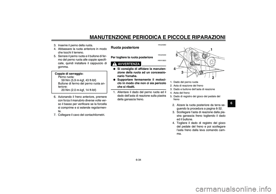 YAMAHA XVS250 2004  Manuale duso (in Italian) MANUTENZIONE PERIODICA E PICCOLE RIPARAZIONI
6-34
6
3. Inserire il perno della ruota.
4. Abbassare la ruota anteriore in modo
che tocchi il terreno.
5. Serrare il perno ruota e il bullone di fer-
mo d