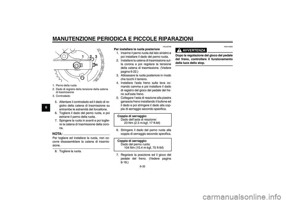 YAMAHA XVS250 2004  Manuale duso (in Italian) MANUTENZIONE PERIODICA E PICCOLE RIPARAZIONI
6-35
6
5. Allentare il controdado ed il dado di re-
gistro della catena di trasmissione su
entrambe le estremità del forcellone.
6. Togliere il dado del p