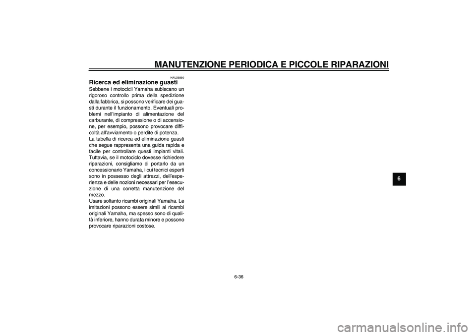 YAMAHA XVS250 2004  Manuale duso (in Italian) MANUTENZIONE PERIODICA E PICCOLE RIPARAZIONI
6-36
6
HAU25850
Ricerca ed eliminazione guasti Sebbene i motocicli Yamaha subiscano un
rigoroso controllo prima della spedizione
dalla fabbrica, si possono