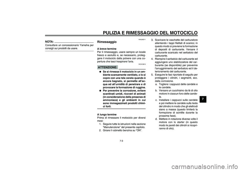 YAMAHA XVS250 2004 Manuale duso (in Italian) PULIZIA E RIMESSAGGIO DEL MOTOCICLO
7-3
7
NOTA:Consultare un concessionario Yamaha perconsigli sui prodotti da usare.
HAU26211
Rimessaggio A breve termine
Per il rimessaggio, usare sempre un locale
fr YAMAHA XVS250 2004 Manuale duso (in Italian) PULIZIA E RIMESSAGGIO DEL MOTOCICLO
7-3
7
NOTA:Consultare un concessionario Yamaha perconsigli sui prodotti da usare.
HAU26211
Rimessaggio A breve termine
Per il rimessaggio, usare sempre un locale
fr