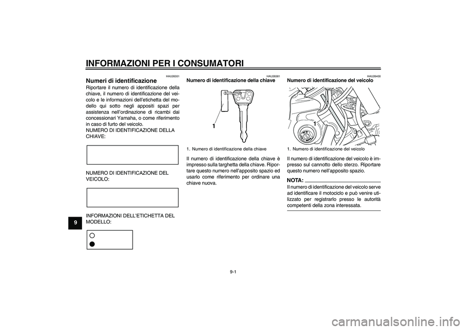 YAMAHA XVS250 2004 Manuale duso (in Italian) INFORMAZIONI PER I CONSUMATORI
9-1
9
HAU26351
Numeri di identificazione Riportare il numero di identificazione della
chiave, il numero di identificazione del vei-
colo e le informazioni dell’etichet YAMAHA XVS250 2004 Manuale duso (in Italian) INFORMAZIONI PER I CONSUMATORI
9-1
9
HAU26351
Numeri di identificazione Riportare il numero di identificazione della
chiave, il numero di identificazione del vei-
colo e le informazioni dell’etichet