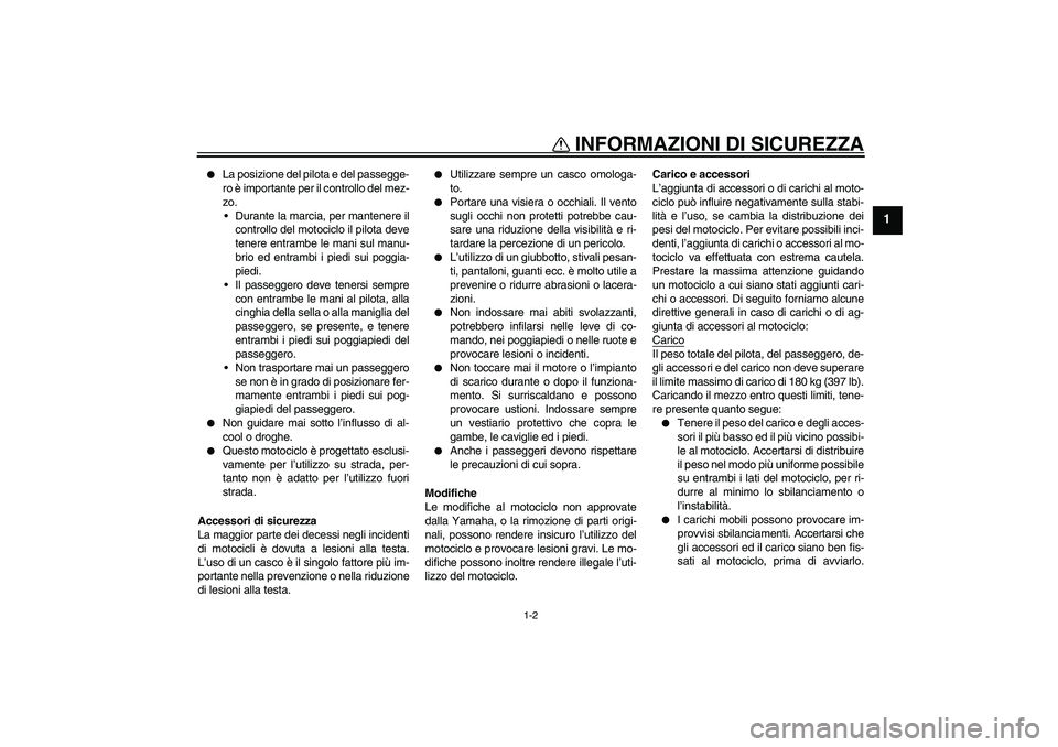 YAMAHA XVS250 2004  Manuale duso (in Italian) INFORMAZIONI DI SICUREZZA
1-2
1

La posizione del pilota e del passegge-
ro è importante per il controllo del mez-
zo.
Durante la marcia, per mantenere il
controllo del motociclo il pilota deve
ten