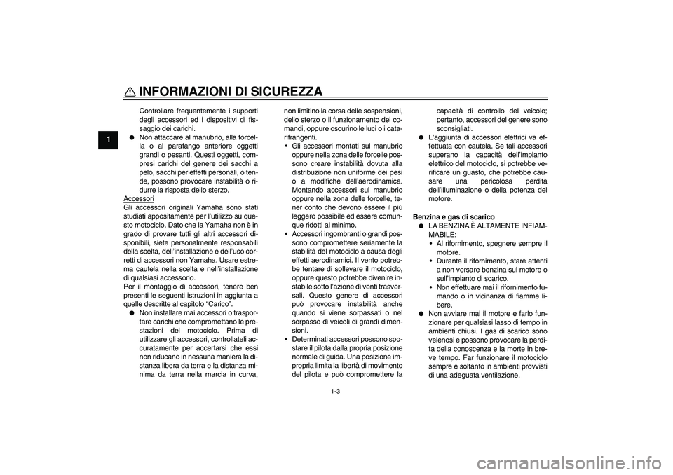 YAMAHA XVS250 2004  Manuale duso (in Italian) INFORMAZIONI DI SICUREZZA
1-3
1
Controllare frequentemente i supporti
degli accessori ed i dispositivi di fis-
saggio dei carichi.

Non attaccare al manubrio, alla forcel-
la o al parafango anteriore